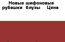 Новые шифоновые рубашки, блузы  › Цена ­ 430 - Все города Одежда, обувь и аксессуары » Женская одежда и обувь   . Астраханская обл.,Астрахань г.
